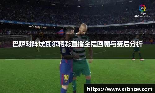 巴萨对阵埃瓦尔精彩直播全程回顾与赛后分析